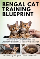 BENGAL CAT TRAINING BLUEPRINT: MASTERING THE ART OF TRAINING AND UNDERSTANDING BENGAL ENERGY AND BEHAVIOR B0GQZBH1XY Book Cover
