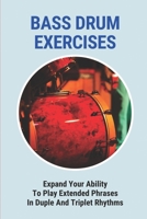 Bass Drum Exercises: Expand Your Ability To Play Extended Phrases In Duple And Triplet Rhythms B09M4YFCQT Book Cover