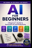AI For Beginners: A Practical Guide to Generative AI, Productivity, and Using AI with Confidence B0H1WMPTND Book Cover