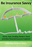 Be Insurance Savvy: Home, Auto, Dwelling, Renter's, Flood and other Personal Insurance Explained 1475118708 Book Cover