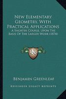 New Elementary Geometry, With Practical Applications: A Shorter Course, Upon The Basis Of The Larger Work 1104358107 Book Cover
