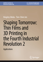Shaping Tomorrow: Thin Films and 3D Printing in the Fourth Industrial Revolution 2: Applications (Synthesis Lectures on Mechanical Engineering) 3031881680 Book Cover
