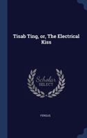 Tisab Ting, or, The electrical kiss 1376951126 Book Cover