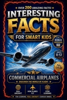 INTERESTING FACTS FOR SMART KIDS: COMMERCIAL AIRPLANES: 200+ Incredible Facts, Clearly and Playfully Explained to Spark Curiosity and a Love for Aviation B0GDY4J4L7 Book Cover