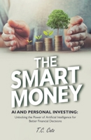 The Smart Money: AI and Personal Investing: Unlocking the Power of Artificial Intelligence for Better Financial Decisions B0DPNYSLL4 Book Cover