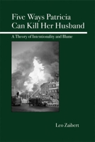 Five Ways Patricia Can Kill Her Husband: A Theory of Intentionality and Blame 0812695763 Book Cover