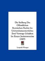 Die Stellung Des Offentlichen Romischen Rechts Im Universitatsunterrichte: Zwei Vortrage Gehalten Im Erazer Juristenvereine (1907) 1162494085 Book Cover