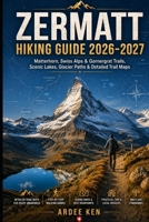 Zermatt Hiking Guide 2026–2027: Matterhorn, Swiss Alps & Gornergrat Trails, Scenic Lakes, Glacier Paths & Detailed Trail Maps B0HH31TF87 Book Cover