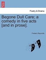 Begone Dull Care: A Comedy In Five Acts 1241024812 Book Cover