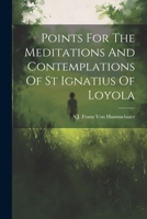 Points For The Meditations And Contemplations Of St Ignatius Of Loyola 102121793X Book Cover