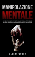 Manipolazione Mentale: Come Influenzare la Mente delle Persone Attraverso Tecniche Proibite di Linguaggio del Corpo e Persuasione B08P3JTX3H Book Cover