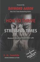 How to Thrive in Stressful Times: Remove Anxiety from Your Life 1537441442 Book Cover