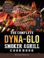 The Complete Dyna-Glo Smoker & Grill Cookbook: Healthy, Fast & Fresh Recipes for Everyone Around the World 1803204257 Book Cover