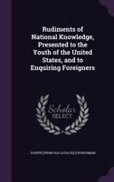 Rudiments of National Knowledge, Presented to the Youth of the United States, and to Enquiring Foreigners 1359457992 Book Cover