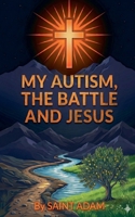 My Autism, the Battle and Jesus (1) B0GVW44J6S Book Cover