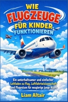 Wie Flugzeuge für Kinder funktionieren: Ein unterhaltsamer und einfacher Leitfaden zu Flug, Luftfahrtwissenschaft und Flugreisen für neugierige junge Köpfe (German Edition) B0H72B9VGF Book Cover