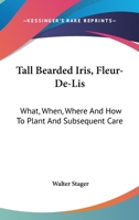 Tall Bearded Iris, Fleur-De-Lis: What, When, Where And How To Plant And Subsequent Care 0548476071 Book Cover