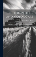 Petrol Motors and Motor Cars: A Handbook for Engineers, Designers, and Draughtsmen 1020299320 Book Cover