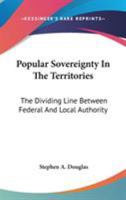 Popular Sovereignty in the Territories. The Dividing Line Between Federal and Local Authority 1275849865 Book Cover