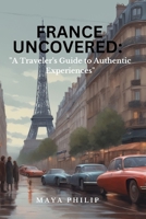 FRANCE UNCOVERED:: "A Traveler's Guide to Authentic Experiences" B0C6WBBYCL Book Cover