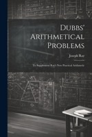 Dubbs' Arithmetical Problems: To Supplement Ray's New Practical Arithmetic 1022518801 Book Cover