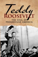 Teddy Roosevelt - The Soul of Progressive America: A Biography of Theodore Roosevelt - The Youngest President in US History 1950010465 Book Cover