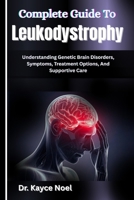 Complete Guide To Leukodystrophy: Understanding Genetic Brain Disorders, Symptoms, Treatment Options, And Supportive Care B0GMVSWH9P Book Cover