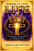 Embracing Life: Discovering the True King in a Broken World B0HGJQRLCL Book Cover