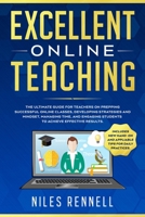 Excellent Online Teaching - The Ultimate Guide for Teachers on Prepping Successful Online Classes, Developing Strategies and Mindset, Managing Time, and Engaging Students to Achieve Effective Results 1801143013 Book Cover