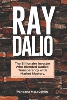 Ray Dalio: The Billionaire Investor Who Blended Radical Transparency with Market Mastery B0FNKKDJC3 Book Cover