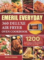 Emeril Everyday 360 Deluxe Air Fryer Oven Cookbook: 1200 Days Quick and Delicious Power Air Fryer 360 Recipes to AirFry, Bake, Rotisserie, Dehydrate, Toast, Roast, and Slow Cook null Book Cover