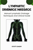 LYMPHATIC DRAINAGE MASSAGE: Manual Lymphatic Drainage Techniques And Clinical Guide B0GXYYLMBV Book Cover
