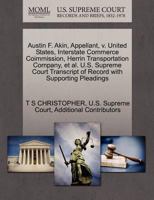Austin F. Akin, Appellant, v. United States, Interstate Commerce Coimmission, Herrin Transportation Company, et al. U.S. Supreme Court Transcript of Record with Supporting Pleadings 1270395424 Book Cover
