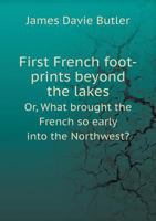 First French foot-prints beyond the lakes, or, What brought the French so early into the Northwest? 1014745152 Book Cover