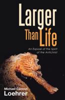 Larger Than Life: An Exposé of the Spirit of the Antichrist 151277345X Book Cover