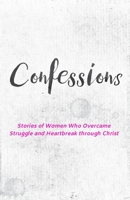 Confessions: Stories of Women Who Overcame Struggle and Heartbreak Through Christ. B093RWX9N6 Book Cover
