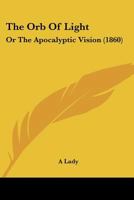 The Orb Of Light: Or The Apocalyptic Vision 1165690047 Book Cover