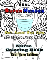 Real Super Heroes Don't Always Wear Capes But They Do Wear Masks. Nurse Coloring Book. Real Hero Edition.: The Natural and Fun Stress Relief for Nurse B089D3FQ17 Book Cover