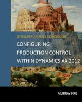 Configuring Production Control Within Dynamics AX 2012 (Dynamics AX 2012 Barebones Configuration Guides) (Volume 13) 149920633X Book Cover