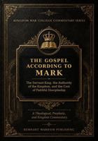 THE GOSPEL ACCORDING TO MARK: The Servant-King, the Authority of the Kingdom, and the Cost of Faithful Discipleship (Kingdom War College Bible Commentary Library) 1964155525 Book Cover