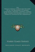 The Roman Catholic Church And The Lures Of Sex; The Beginnings Of Modern Civilization, Industry, Commerce, Foreign Trade, Finance And Banking; And How The Power Of Catholicism Was Undermined 1163196673 Book Cover