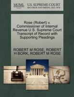 Rose (Robert) v. Commissioner of Internal Revenue U.S. Supreme Court Transcript of Record with Supporting Pleadings 1270543911 Book Cover