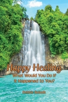 Happy Healing: What Would You Do If It Happened to You 1667830716 Book Cover