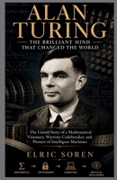 Alan Turing: The Brilliant Mind That Changed the World: The Untold Story of a Mathematical Visionary, Wartime Codebreaker, and Pioneer of Intelligent Machines B0HF41H693 Book Cover