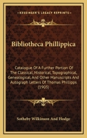 Bibliotheca Phillippica: Catalogue Of A Further Portion Of The Classical, Historical, Topographical, Genealogical, And Other Manuscripts And Autograph Letters Of Thomas Phillipps 1165337096 Book Cover