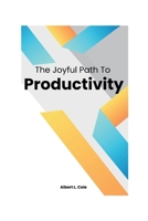 The Joyful Path To Productivity: A Guide To Embrace Positivity In Your Workday B0CRF3P6MQ Book Cover