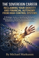 The Sovereign Career: Reclaiming Your Identity and Financial Autonomy from High-Control Systems: A Strategic Guide to Identifying Workplace Manipulation and Establishing Professional Independence B0HJZVYQWD Book Cover