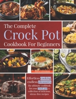 The Complete Crock pot Cookbook For Beginners: Effortless cooking, endless pleasures: the ultimate cookbook for your crock pot, a collection of delicious, stress-free recipes B0CNH3G3W6 Book Cover