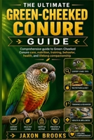 THE ULTIMATE GREEN-CHEEKED CONURE GUIDE: Comprehensive guide to Green-Cheeked Conure care, nutrition, training, behavior, health, and lifelong companionship B0H1SDJWGD Book Cover