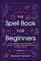 The Spell Book For Beginners: The Complete Guide to Using Candles, Crystals, and Herbs in Over 150 Magic Spells 173785810X Book Cover